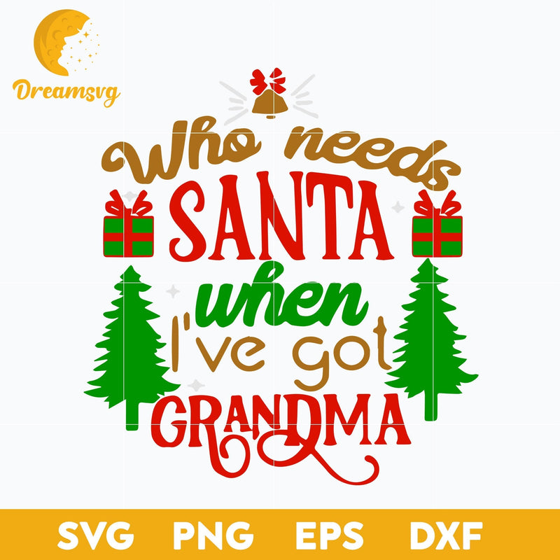 Who Needs Santa When I've Got Grandma SVG, Christmas SVG, PNG DXF EPS Digital File.