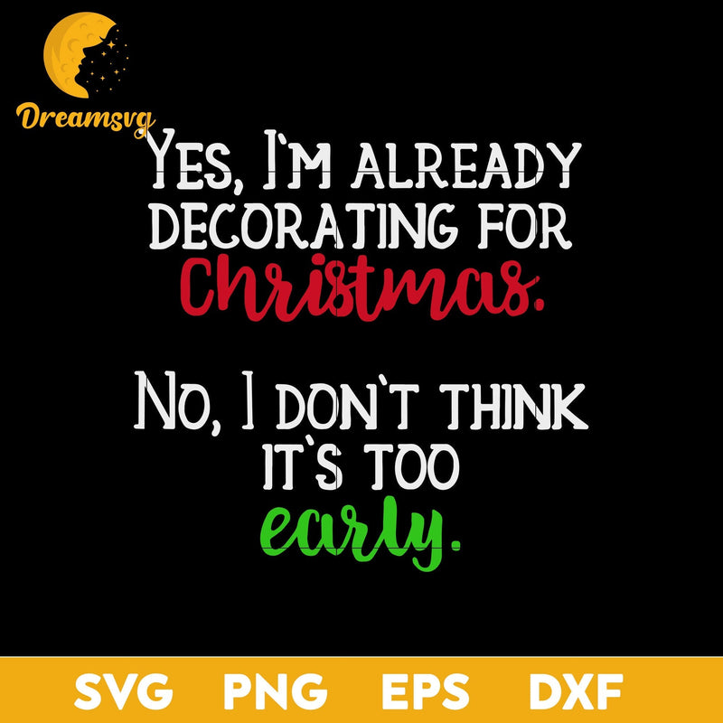 Yes, I m Already Decorating For Christmas. No, I Don t Think It s Too Early SVG, Christmas SVG, PNG DXF EPS Digital File.