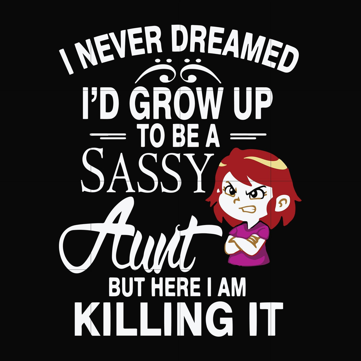 I never dreamed I'd grow up to be a sassy aunt but here I am killing it svg, png, dxf, eps file FN000695