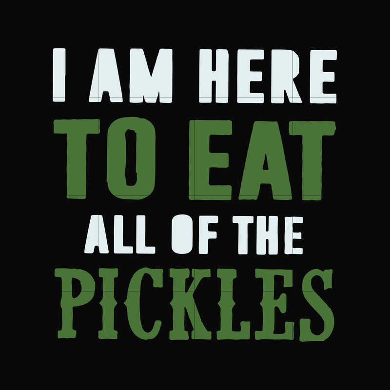 I am here to eat all of the pickles svg, png, dxf, eps file FN00074