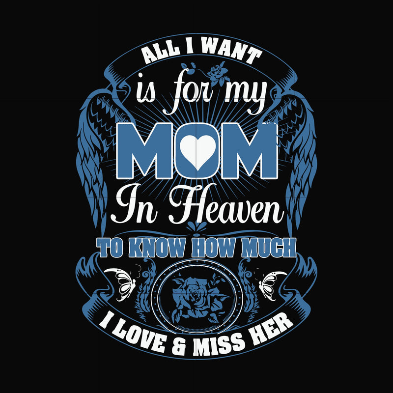 All I want is for my mom in heaven to know how much I love miss her svg, png, dxf, eps file FN00031