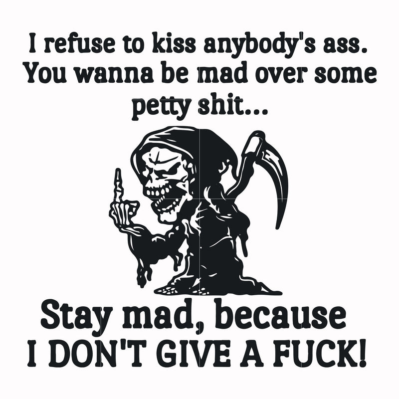 I refuse to kiss anybody's ass stay mad because I don't give a fuck svg, png, dxf, eps file FN000256