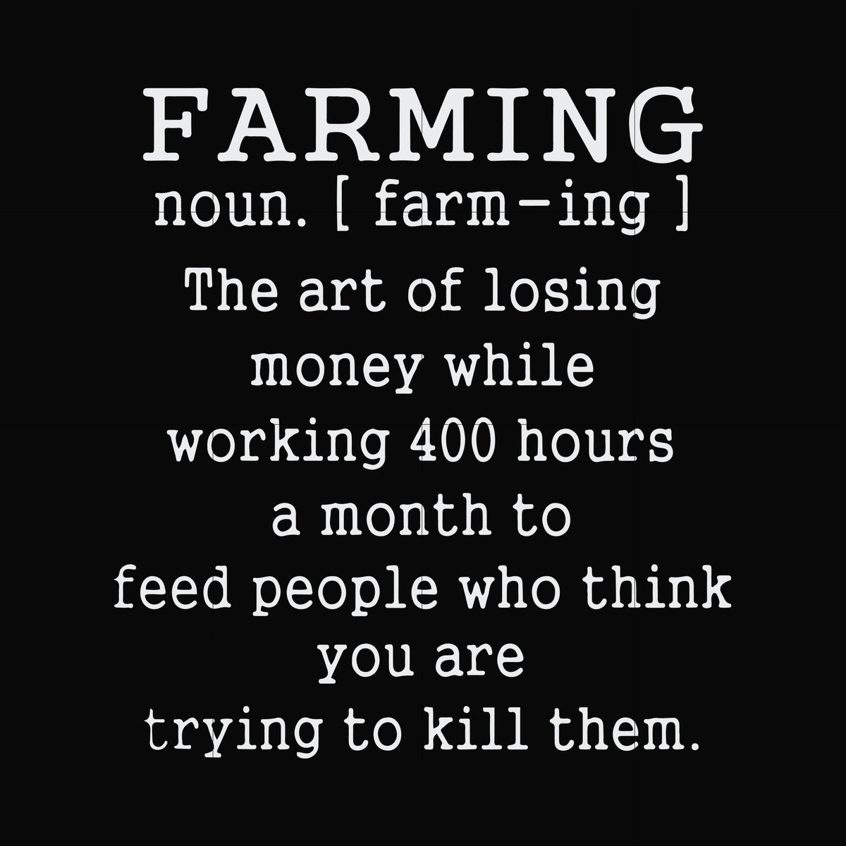 Farming the art of losing money while working 400 hours a month to feed people who think you are trying to kill them svg, png, dxf, eps file FN000688