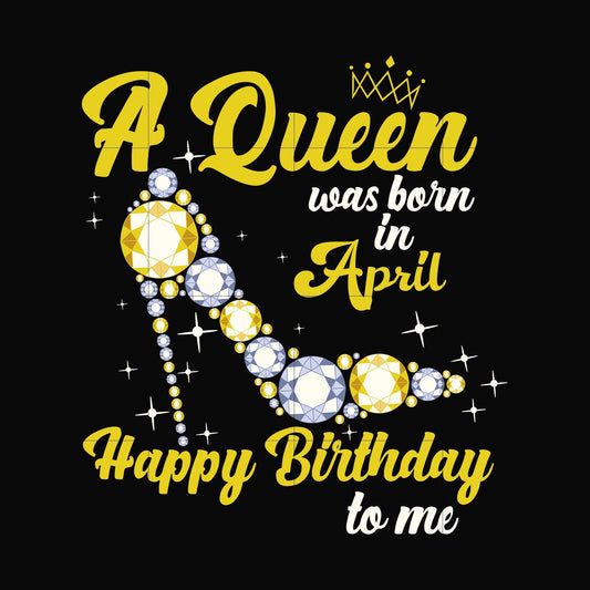 A queen was born in April svg, birthday svg, queens birthday svg, queen svg, png, dxf, eps digital file BD0016