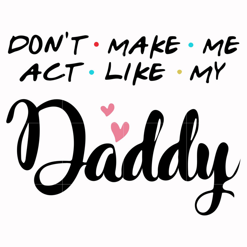 dont make me act like my daddy svg, png, dxf, eps digital file TD90