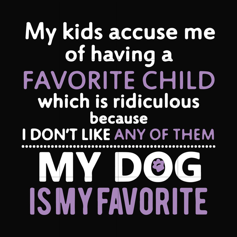 My kids accuse me of having a favorite child which is ridiculous because I don't like any of them my dog is my favorite svg, png, dxf, eps file FN000374