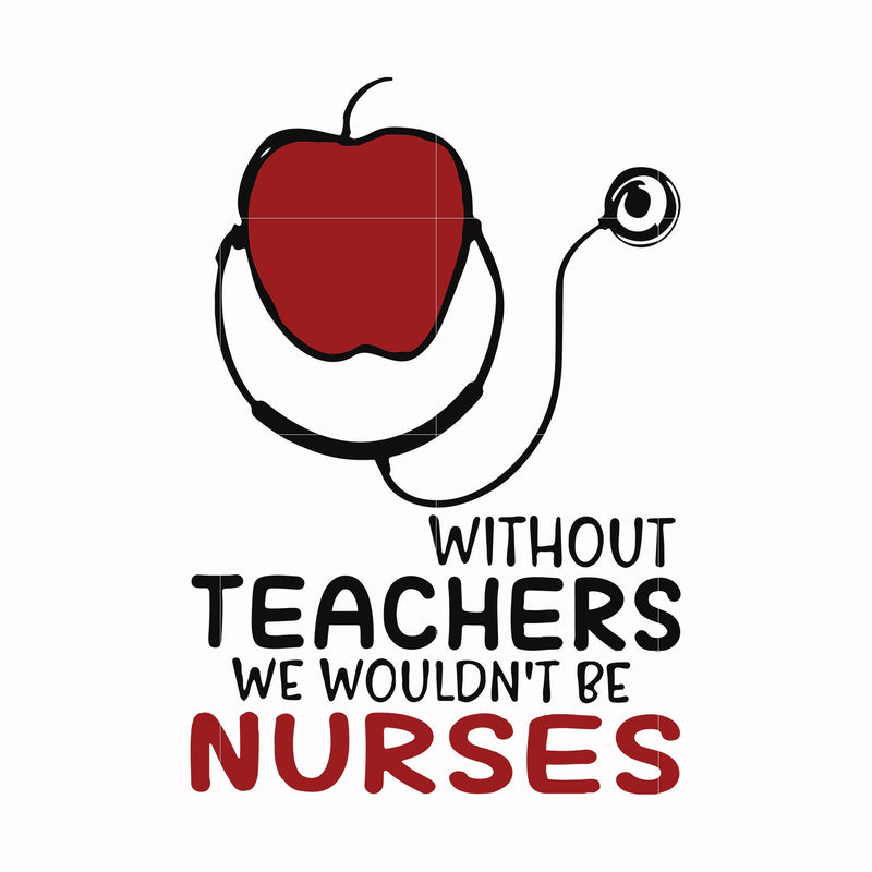 Without teachers we wouldn't be nurses svg, png, dxf, eps file FN000529