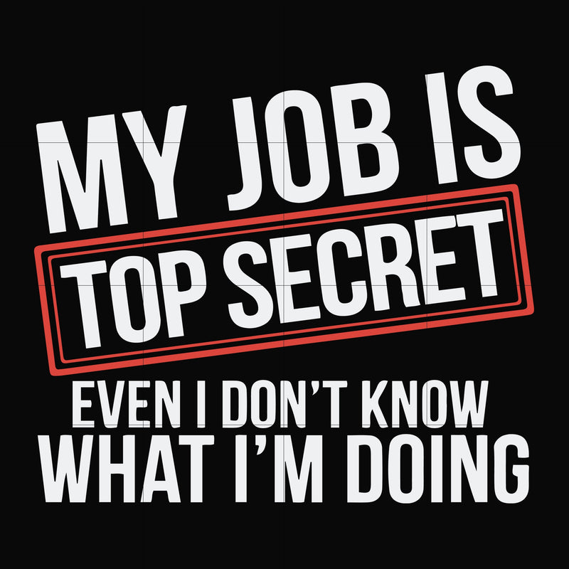 My job is top secret even I don't know what I'm doing svg, png, dxf, eps file FN000604