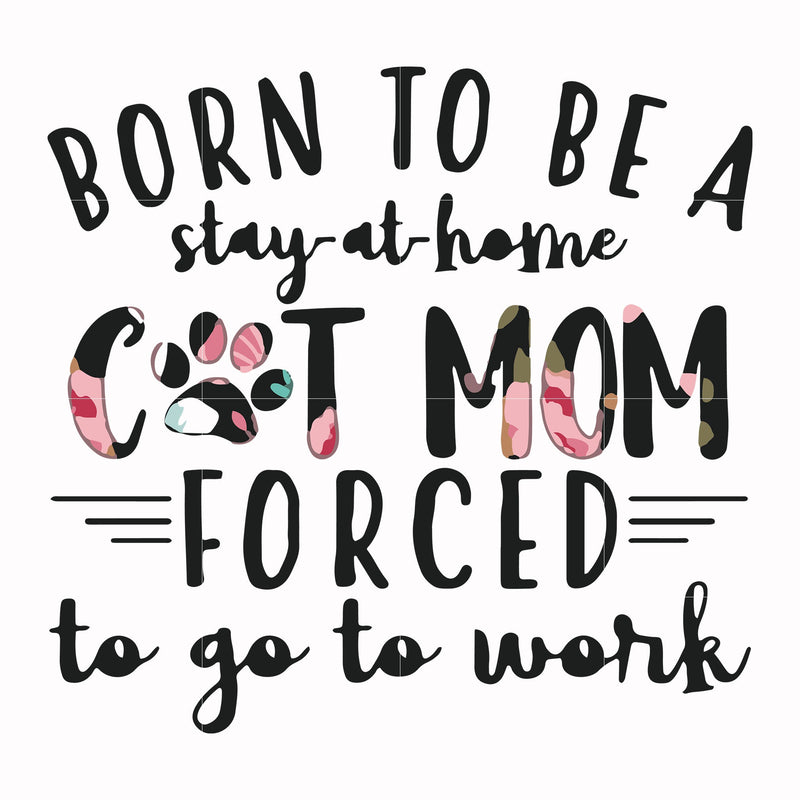 Born to be a stay at home cat mom forced to go to work svg, png, dxf, eps file FN00087