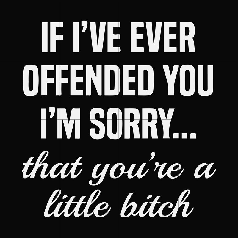 If I've ever offended you I'm sorry that you're a little bitch svg, png, dxf, eps file FN000505