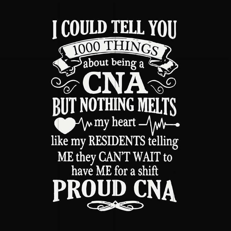 I could tell you 1000 things about being a CNA but nothing melts like my residents telling me they can't wait to have me for a shift proud CNA svg, png, dxf, eps file FN000575