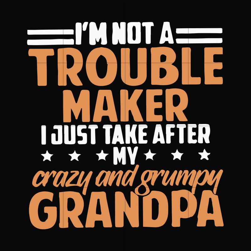 I'm not a trouble maker I just take after my crazy and grumpy grandpa svg, png, dxf, eps file FN000427