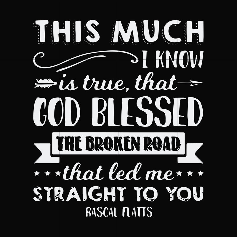 This much I know is true that God blessed the broken road that led me straight to you svg, png, dxf, eps file FN000936