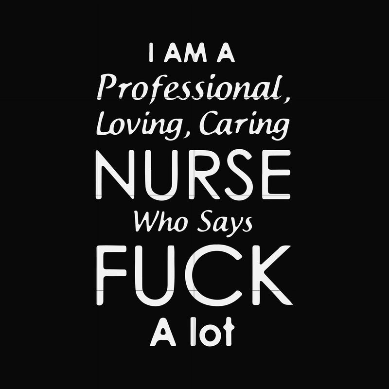 I am a professional loving caring nurse who says fuck svg, png, dxf, eps file FN000730