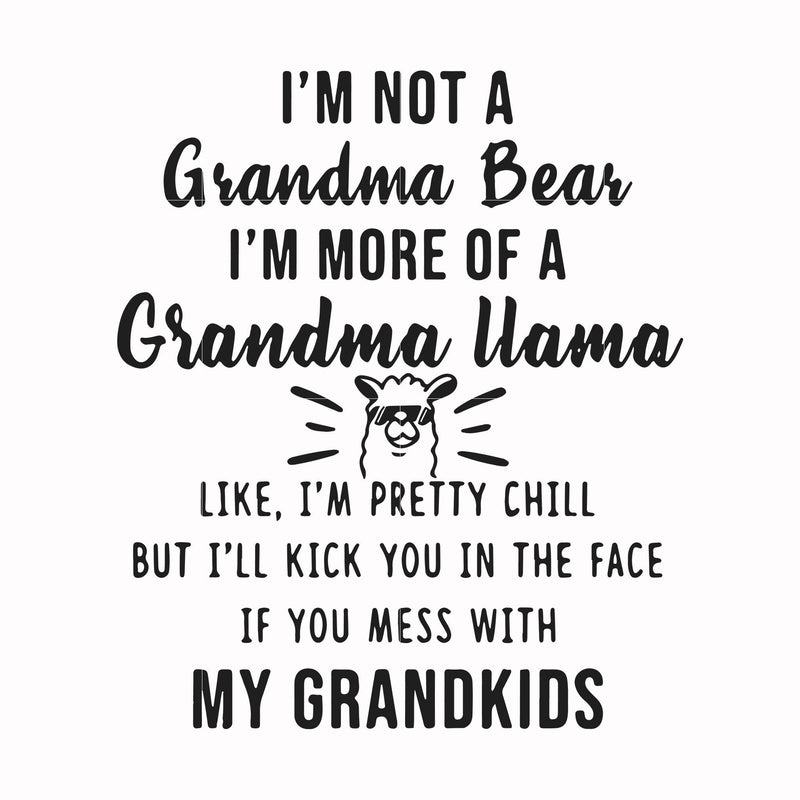 I'm not a mama bear I'm more of a grandma llama like I'm pretty chill but I'll kick you in the face if you mess with my kids svg, png, dxf, eps file FN000443