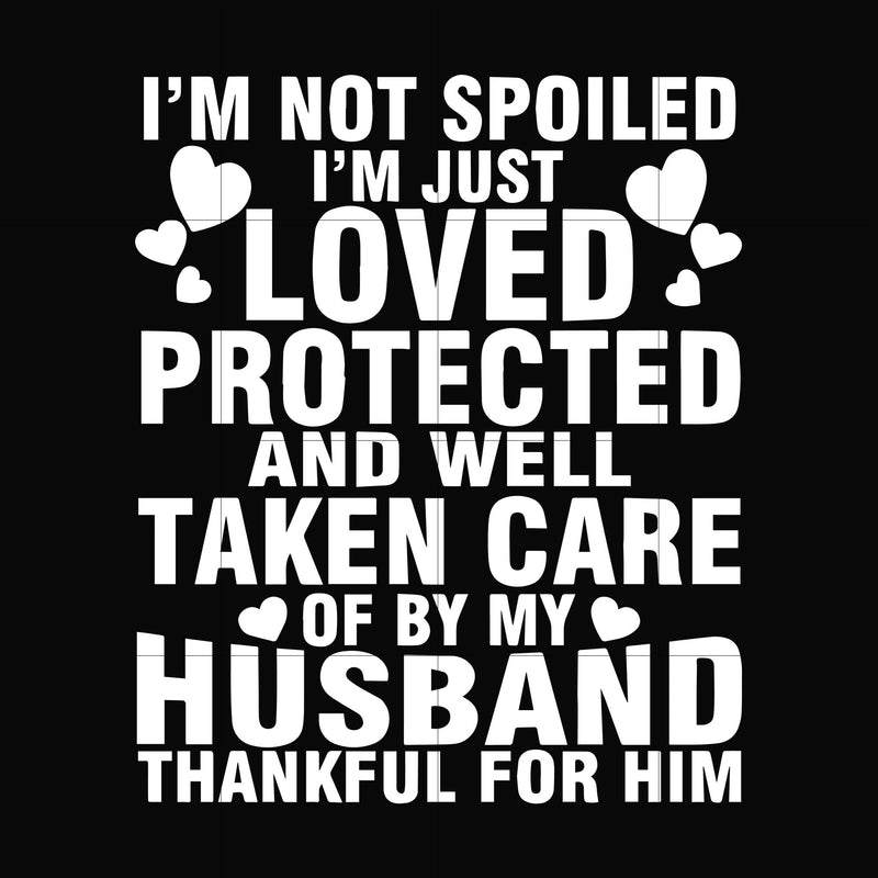 I'm not spoiled I'm just loved protected and well taken care of by my husband thankful for him svg, png, dxf, eps file FN000133