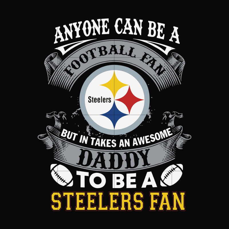 anyone can be a football fan but in takes an awesome daddy to be a steelers fan svg, nfl team svg, png, dxf, eps digital file NNFL0085