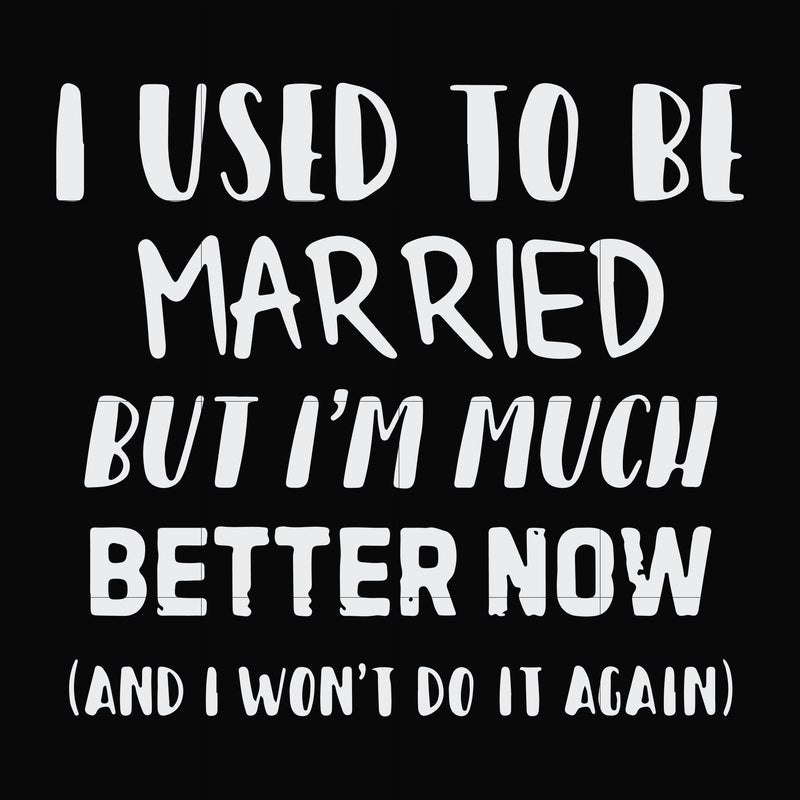 I used to be married but I'm much better now and I won't do it again svg, png, dxf, eps file FN000762