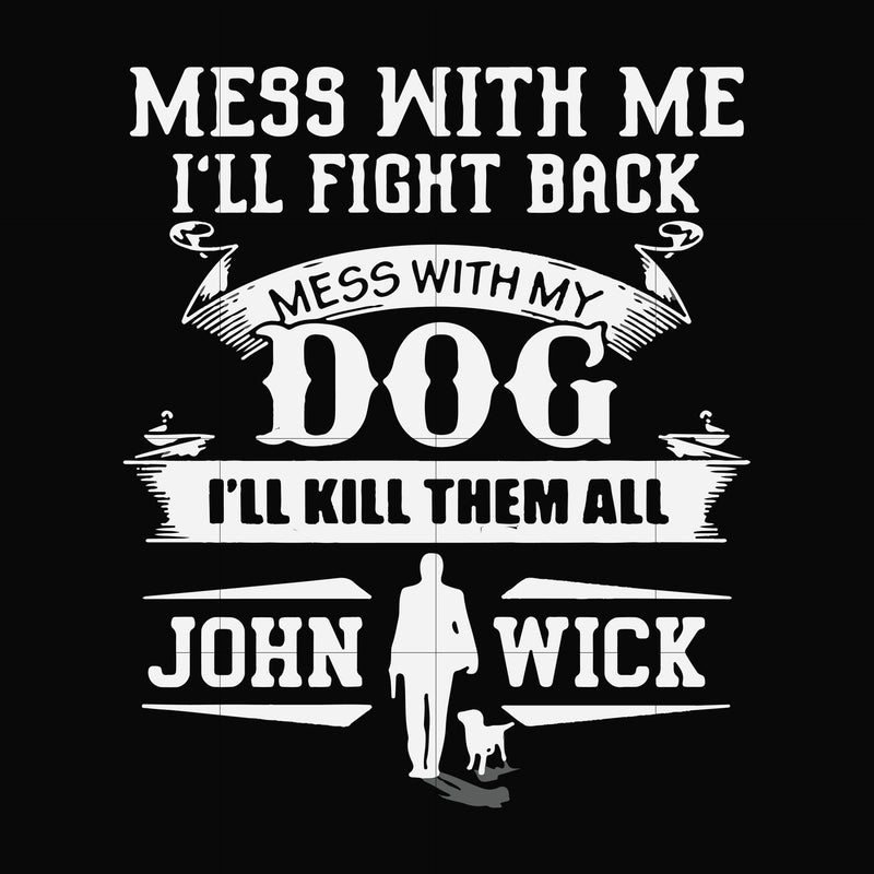 Mess with me I'll fight back mess with my dog I'll kill them all John Wick svg, png, dxf, eps file FN000747