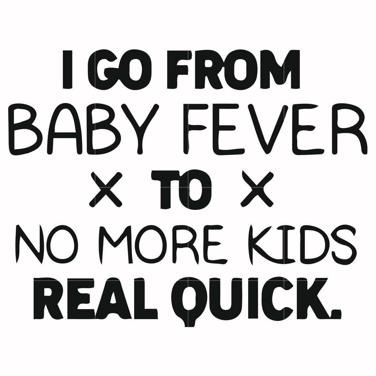 I go from baby fever to no more kids real quick svg, png, dxf, eps file FN000668
