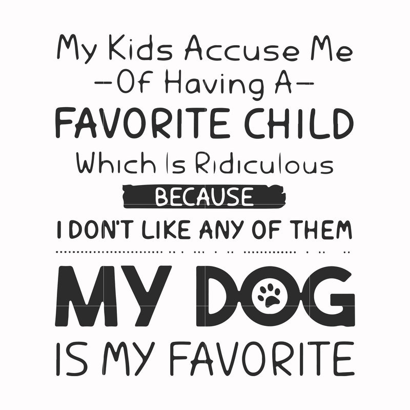 My kids accuse me of having a favorite child which is ridiculous because I don't like any of them my dog is my favorite svg, png, dxf, eps file FN000373