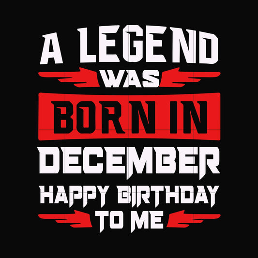 A legend was born in December happy birthday to me svg, png, dxf, eps digital file BD0121