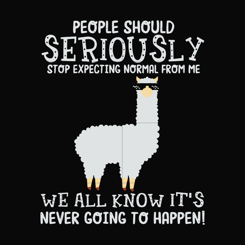 People should seriously stop expecting normal from me we all know it's never going to happen svg, png, dxf, eps file FN000126