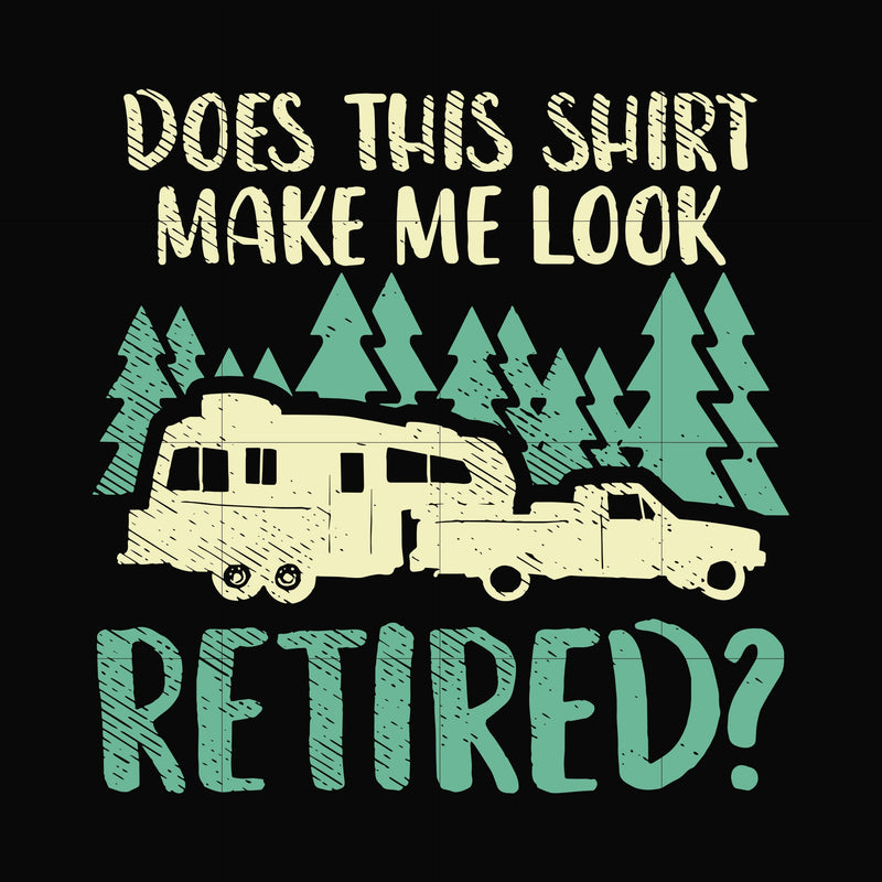 Does this shirt make me look retired camping svg, png, dxf, eps digital file CMP035