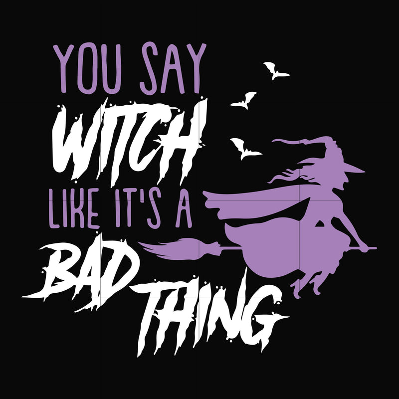 You say witch like its a bad thing svg, halloween svg, png, dxf, eps digital file HLW2107218