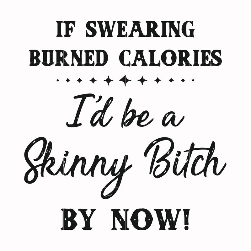 If swearing burned calories I'd be a skinny bitch by now svg, png, dxf, eps file FN000507