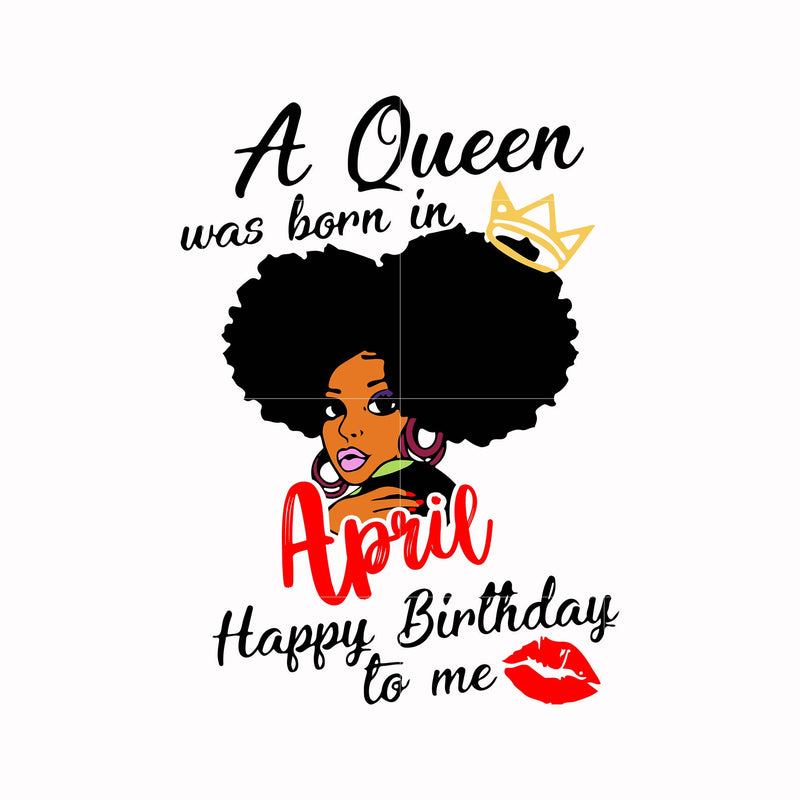 A queen was born in April happy birthday to me svg, png, dxf, eps digital file BD0052