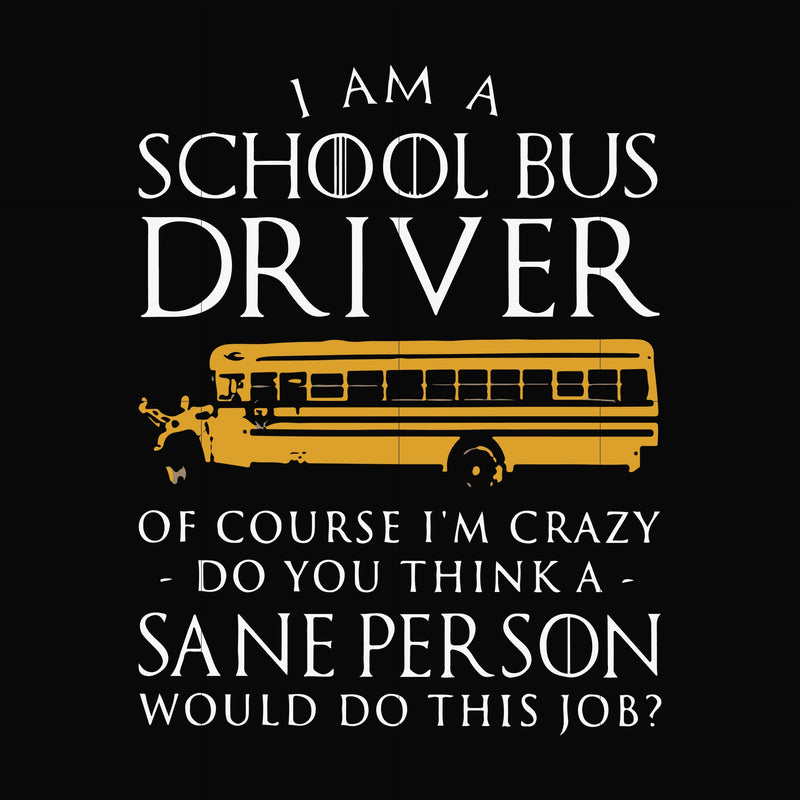 I am a school bus driver of course i'm crazy do you think a sane person would do this job svg, png, dxf, eps file FN000363