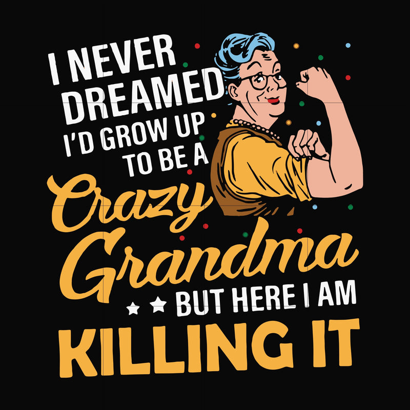 I never dreamed I'd grow up to be a crazy grandma but here I am killing it svg, png, dxf, eps file FN00085