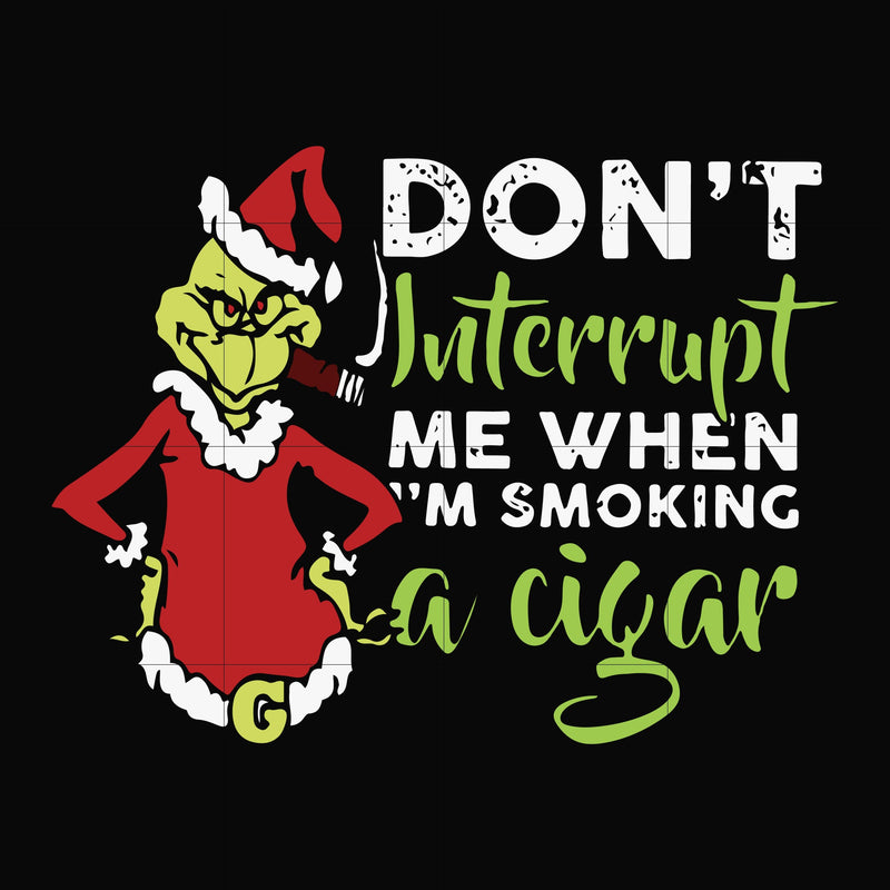 Don't interrupt me when i'm smoking a cigar svg, grinch christmas svg, png, dxf, eps digital file NCRM0066