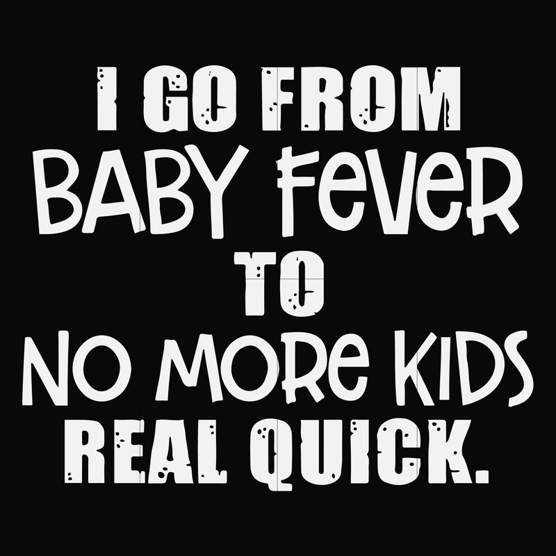 I go from baby fever to no more kids real quick svg, png, dxf, eps file FN000667