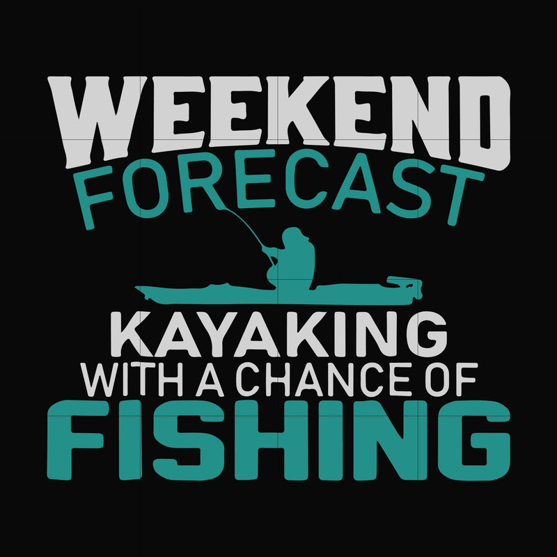 Weekend forecast kayaking with a chance of fishing svg, png, dxf, eps digital file OTH0090