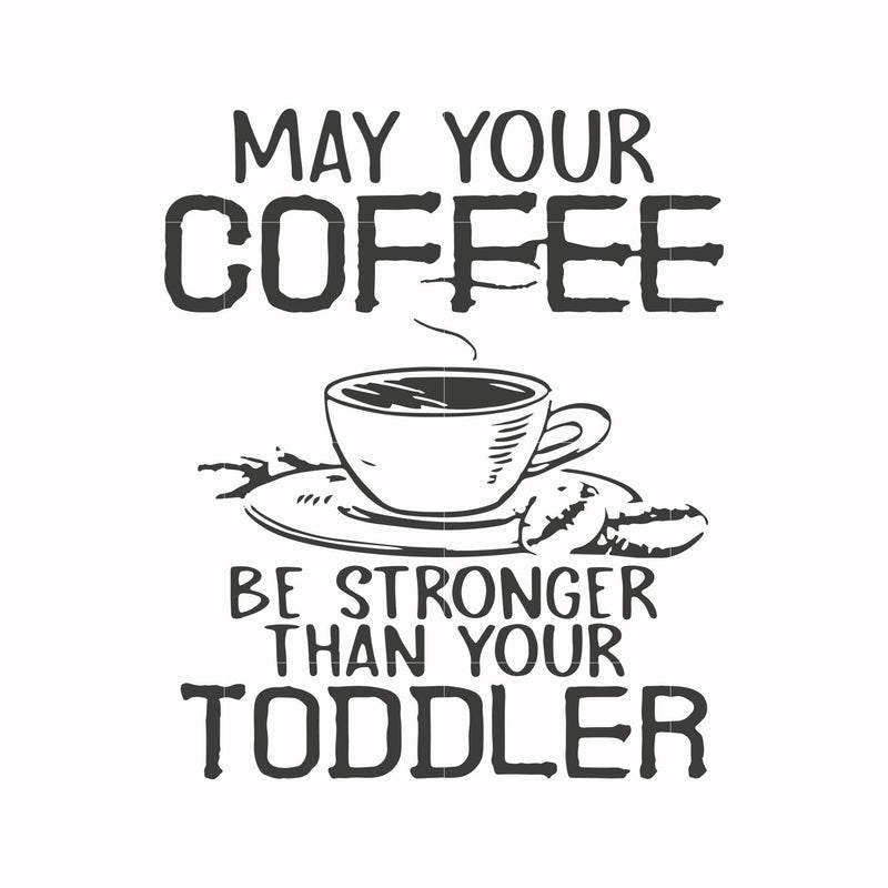 May your coffee be stronger than your toddler svg, png, dxf, eps file FN000686