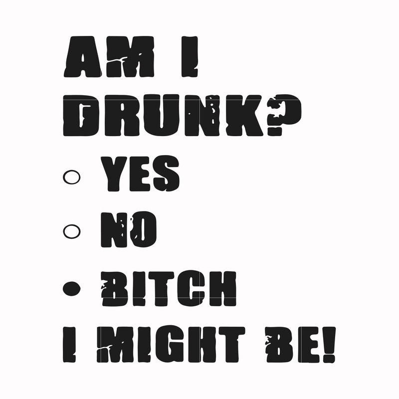 Am I drunk yes no bitch I might be svg, png, dxf, eps file FN000482