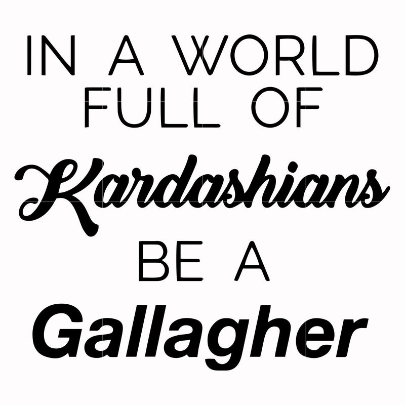 In a world full of Kardashians be a Gallagher svg, png, dxf, eps file FN000137