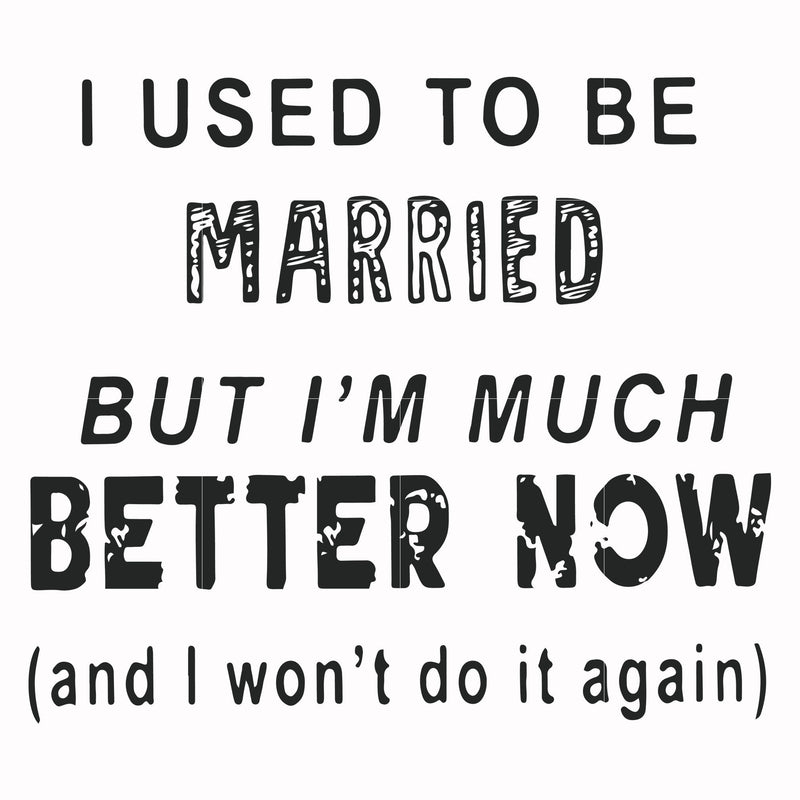 I used to be married but I'm much better now and I won't do it again svg, png, dxf, eps file FN000761