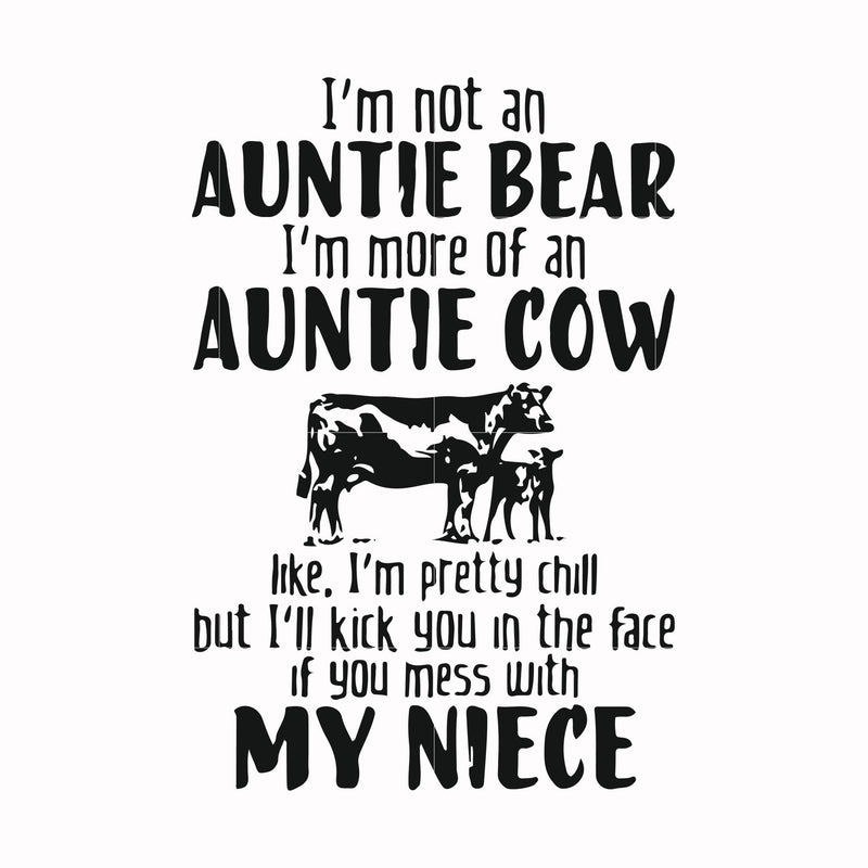 I'm not an auntie bear I'm more of an auntie cow Uke I'm pretty chill but I'll kick you in the face if you mess with my niece svg, png, dxf, eps file FN000266