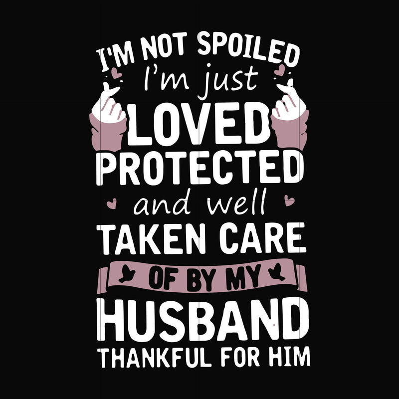 I'm not spoiled I'm just loved protected and well taken care of by my husband thankful for him svg, png, dxf, eps file FN000134