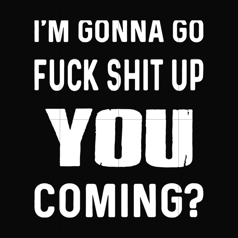 I'm going go fuck shit up you coming svg, png, dxf, eps file FN000237