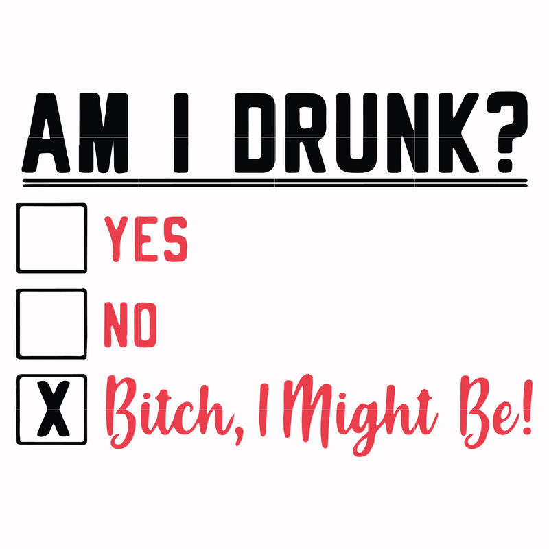 Am I drunk yes no bitch I might be svg, png, dxf, eps file FN000481