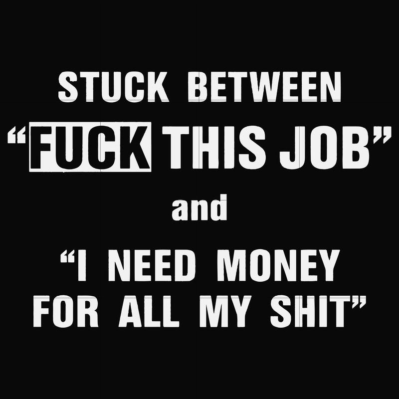 Stuck between fuck this job and I need money for all my shit svg, png, dxf, eps file FN000544