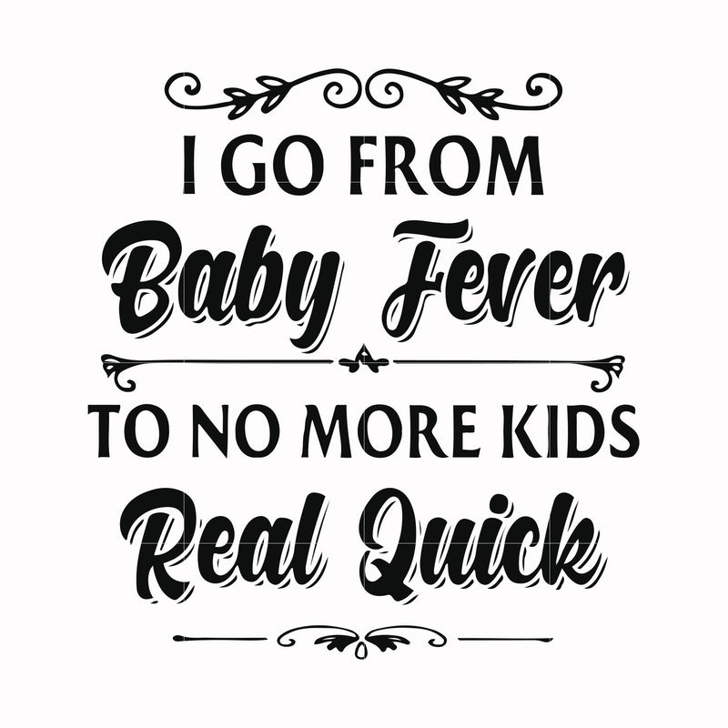 I go from baby fever to no more kids real quick svg, png, dxf, eps file FN000669