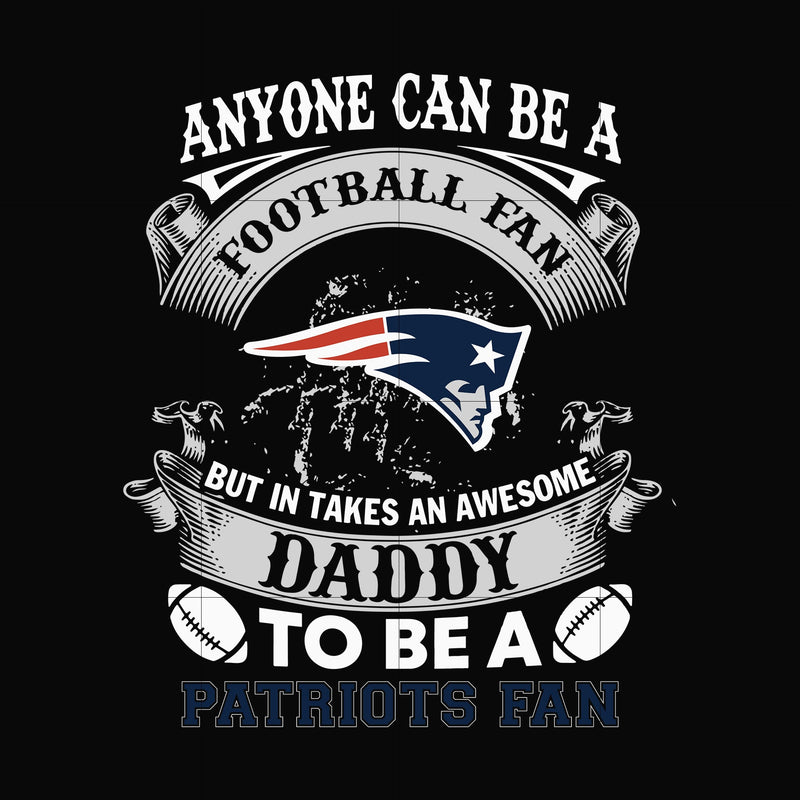 anyone can be a football fan but in takes an awesome daddy to be a patriots fan svg, nfl team svg, png, dxf, eps digital file NNFL0061