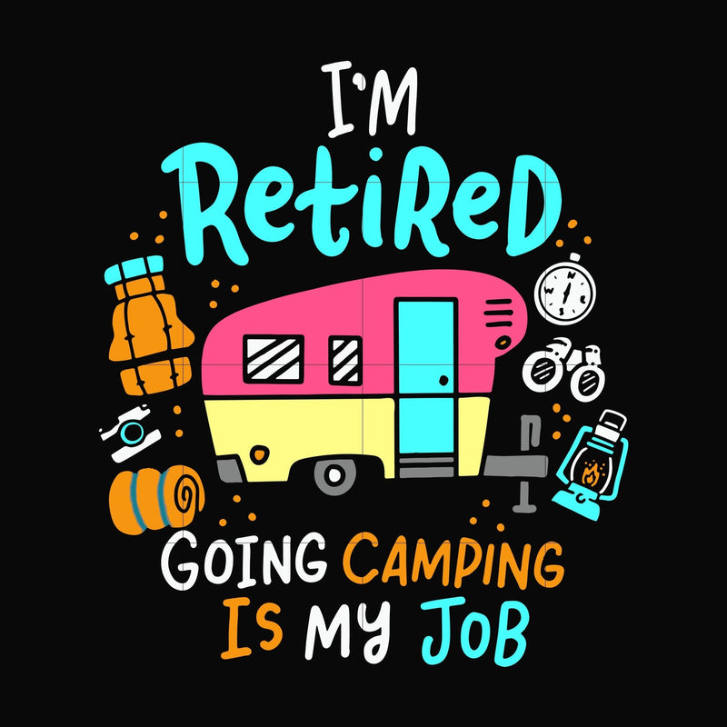 I'm retired going camping is my job svg, png, dxf, eps digital file CMP0105