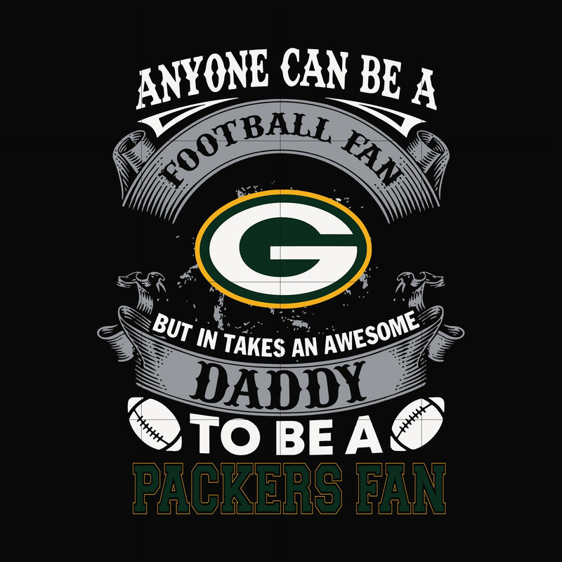 anyone can be a football fan but in takes an awesome daddy to be a packers fan svg, nfl team svg, png, dxf, eps digital file NNFL0079