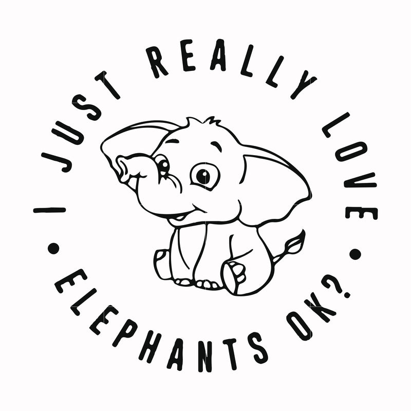 I just really love elephants ok? svg, png, dxf, eps file FN000769